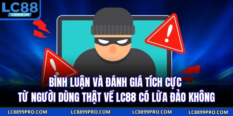 Bình luận và đánh giá tích cực từ người dùng thật về LC88 có lừa đảo không