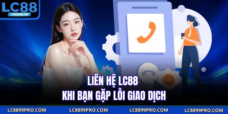 Liên hệ LC88 khi bạn gặp lỗi giao dịch