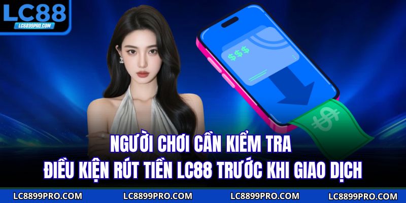 Người chơi cần kiểm tra điều kiện rút tiền LC88 trước khi giao dịch