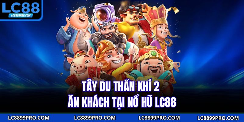 Tây Du Thần Khí 2 trò chơi ăn khách tại nổ hũ LC88