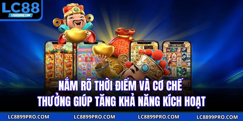 Nắm rõ thời điểm và cơ chế thưởng giúp tăng khả năng kích hoạt