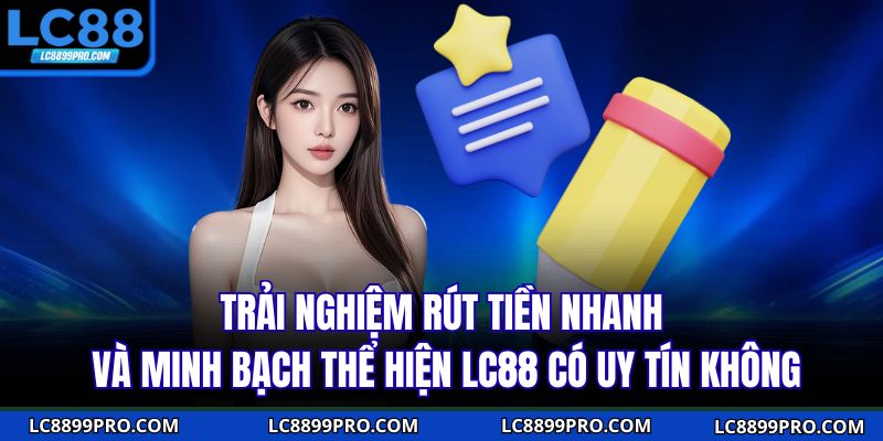 Trải nghiệm rút tiền nhanh và minh bạch thể hiện LC88 có uy tín không
